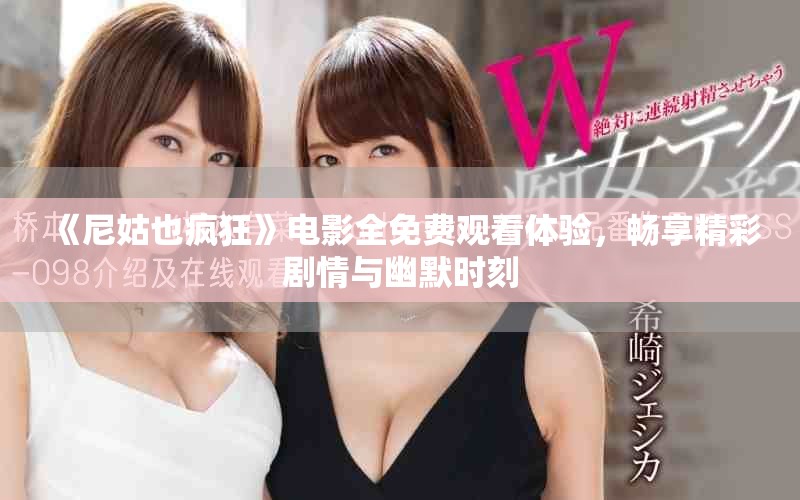 《尼姑也疯狂》电影全免费观看体验，畅享精彩剧情与幽默时刻