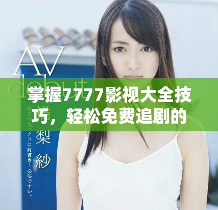 掌握7777影视大全技巧，轻松免费追剧的方法揭秘