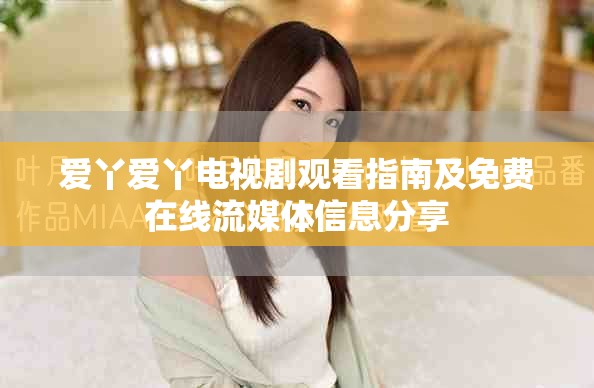 爱丫爱丫电视剧观看指南及免费在线流媒体信息分享