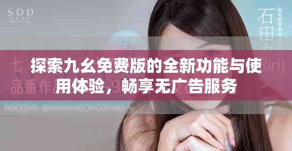 探索九幺免费版的全新功能与使用体验，畅享无广告服务