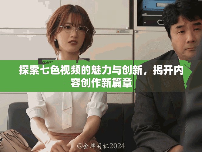探索七色视频的魅力与创新，揭开内容创作新篇章