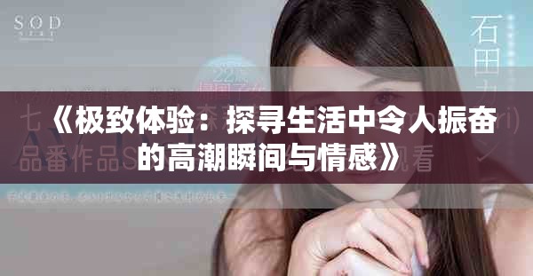 《极致体验：探寻生活中令人振奋的高潮瞬间与情感》