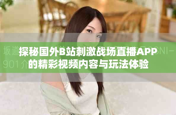 探秘国外B站刺激战场直播APP的精彩视频内容与玩法体验