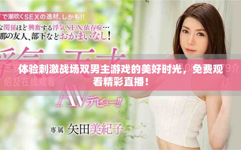 体验刺激战场双男主游戏的美好时光，免费观看精彩直播！