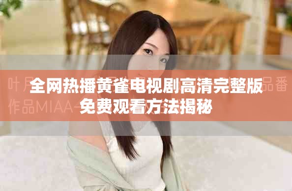 全网热播黄雀电视剧高清完整版免费观看方法揭秘