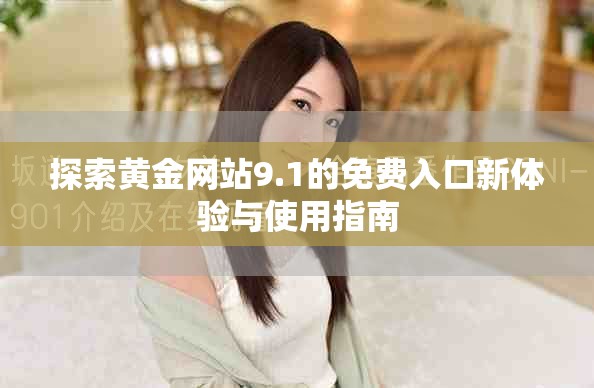 探索黄金网站9.1的免费入口新体验与使用指南
