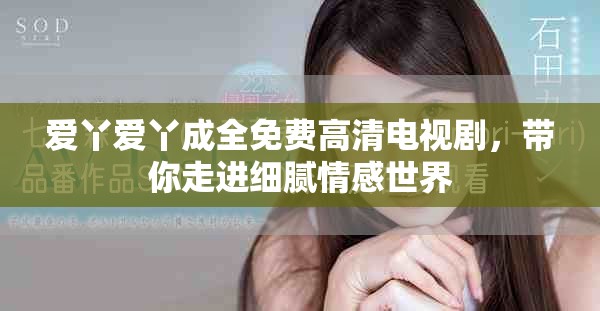 爱丫爱丫成全免费高清电视剧，带你走进细腻情感世界