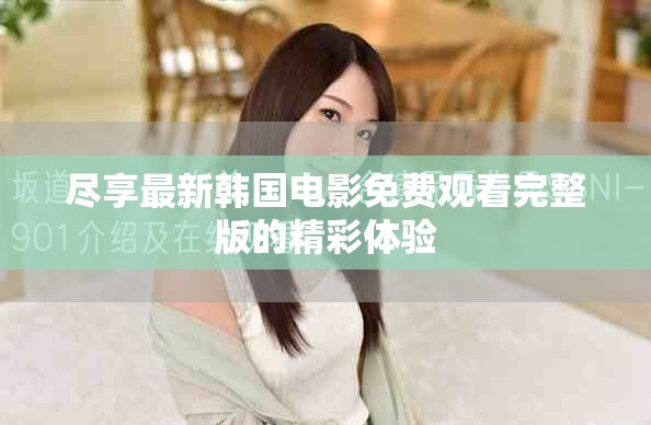 尽享最新韩国电影免费观看完整版的精彩体验
