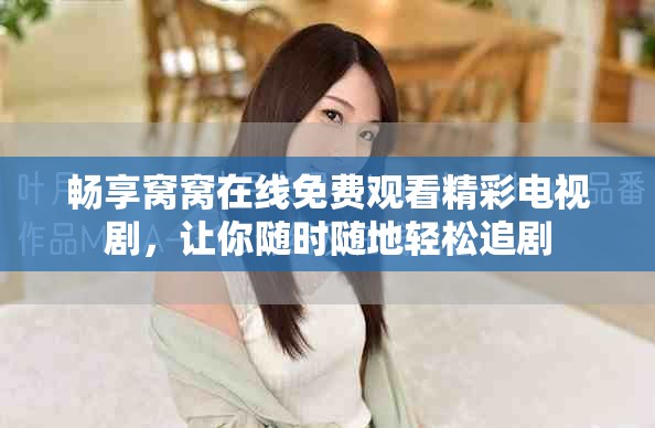 畅享窝窝在线免费观看精彩电视剧，让你随时随地轻松追剧