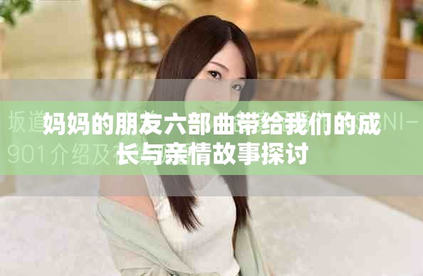妈妈的朋友六部曲带给我们的成长与亲情故事探讨