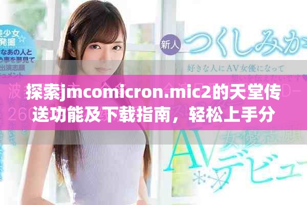 探索jmcomicron.mic2的天堂传送功能及下载指南，轻松上手分享乐趣