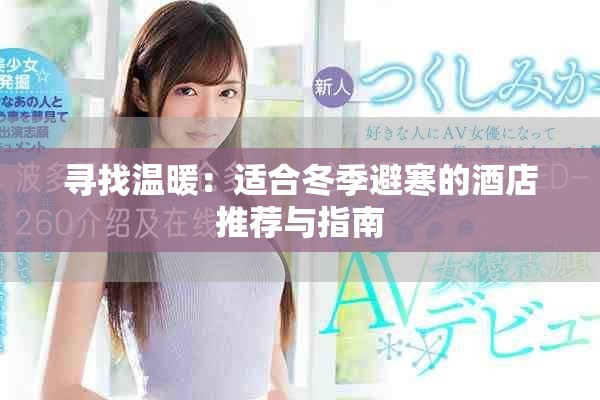 寻找温暖：适合冬季避寒的酒店推荐与指南