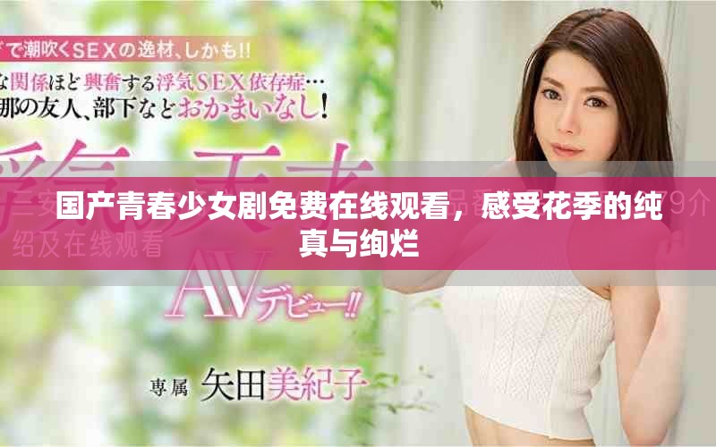 国产青春少女剧免费在线观看，感受花季的纯真与绚烂