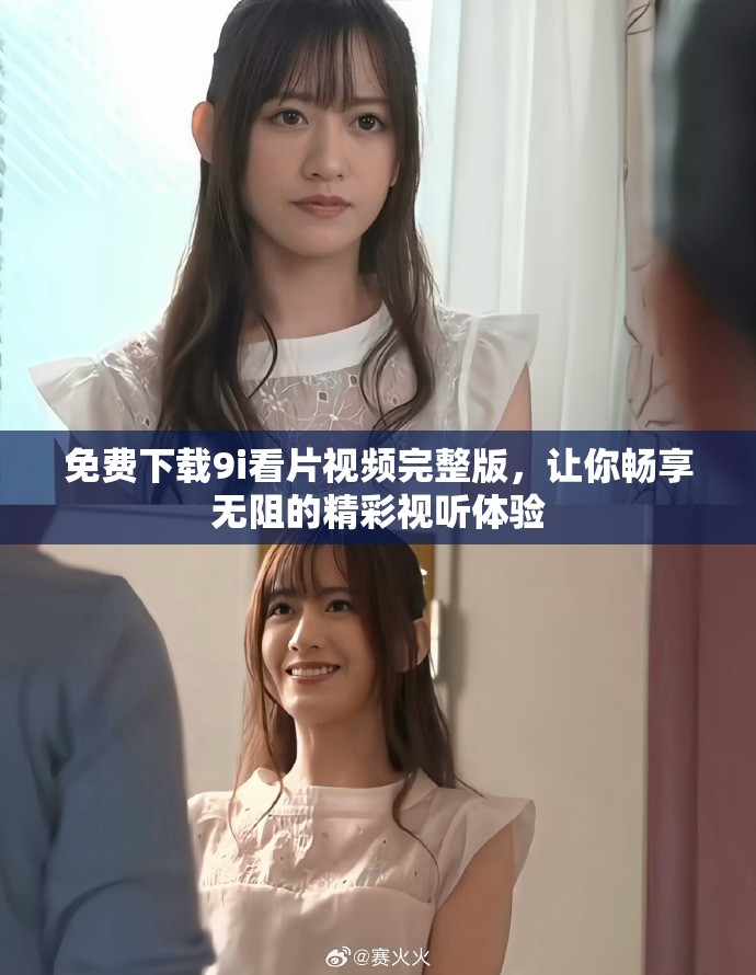 免费下载9i看片视频完整版，让你畅享无阻的精彩视听体验