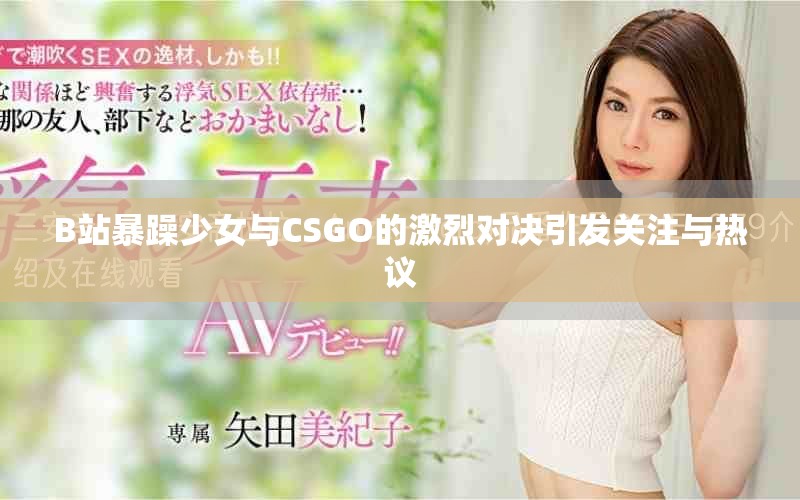 B站暴躁少女与CSGO的激烈对决引发关注与热议