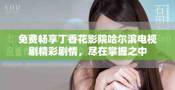 免费畅享丁香花影院哈尔滨电视剧精彩剧情，尽在掌握之中