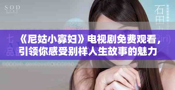 《尼姑小寡妇》电视剧免费观看，引领你感受别样人生故事的魅力