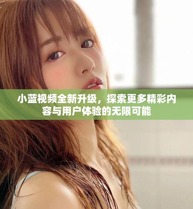 小蓝视频全新升级，探索更多精彩内容与用户体验的无限可能