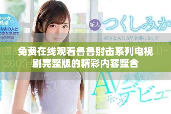 免费在线观看鲁鲁射击系列电视剧完整版的精彩内容整合