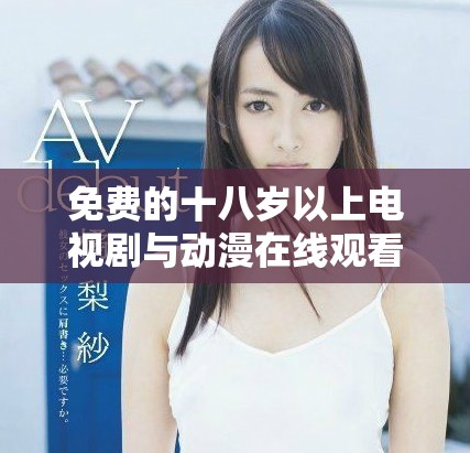 免费的十八岁以上电视剧与动漫在线观看平台推荐