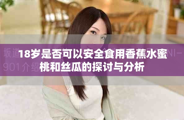 18岁是否可以安全食用香蕉水蜜桃和丝瓜的探讨与分析