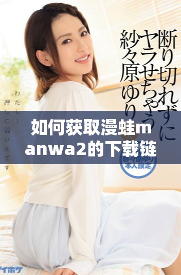 如何获取漫蛙manwa2的下载链接和使用指南详解