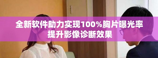 全新软件助力实现100%胸片曝光率 提升影像诊断效果