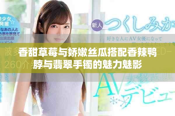 香甜草莓与娇嫩丝瓜搭配香辣鸭脖与翡翠手镯的魅力魅影