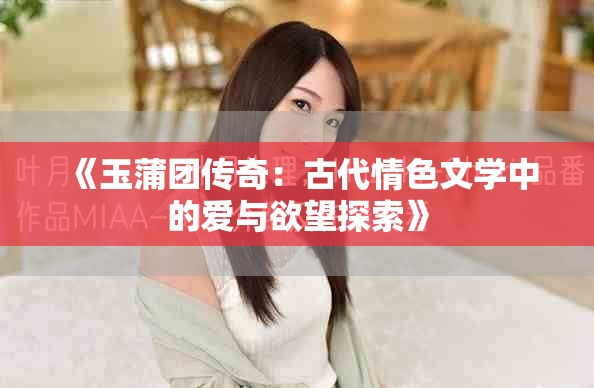 《玉蒲团传奇：古代情色文学中的爱与欲望探索》
