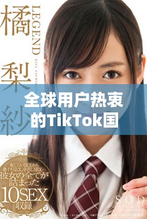 全球用户热衷的TikTok国际版，你了解多少？