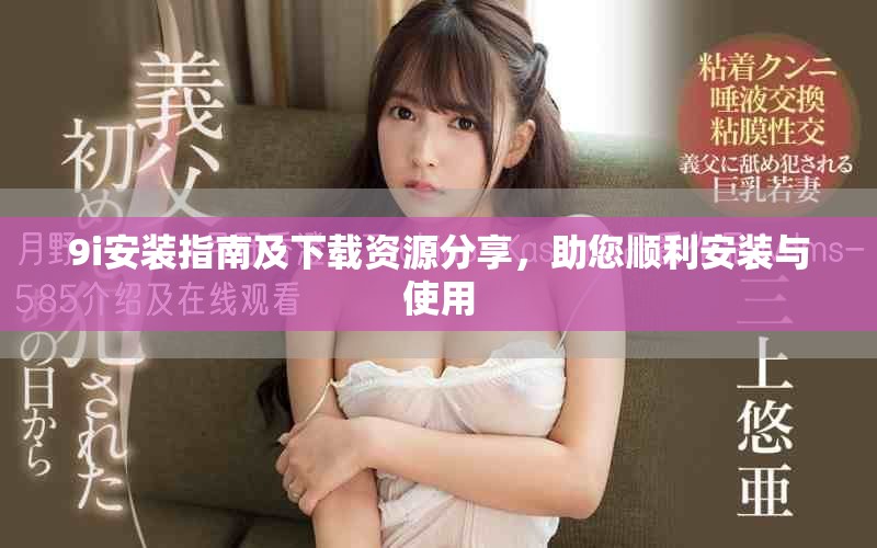9i安装指南及下载资源分享，助您顺利安装与使用