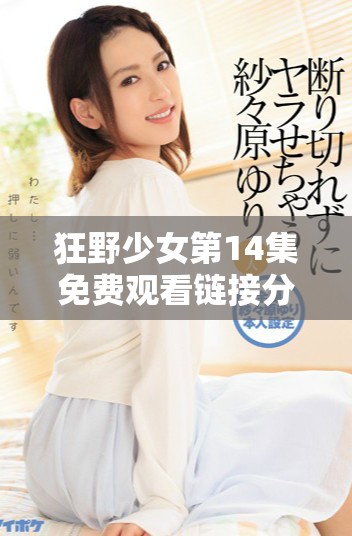 狂野少女第14集免费观看链接分享，精彩剧情不容错过
