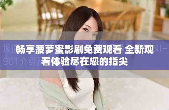 畅享菠萝蜜影剧免费观看 全新观看体验尽在您的指尖