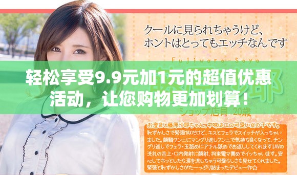 轻松享受9.9元加1元的超值优惠活动，让您购物更加划算！