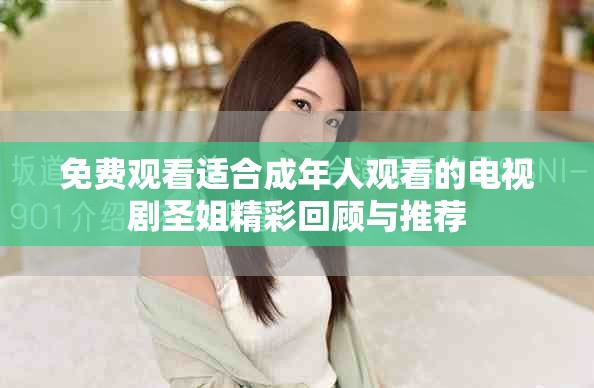 免费观看适合成年人观看的电视剧圣姐精彩回顾与推荐