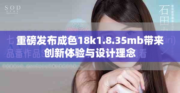 重磅发布成色18k1.8.35mb带来创新体验与设计理念