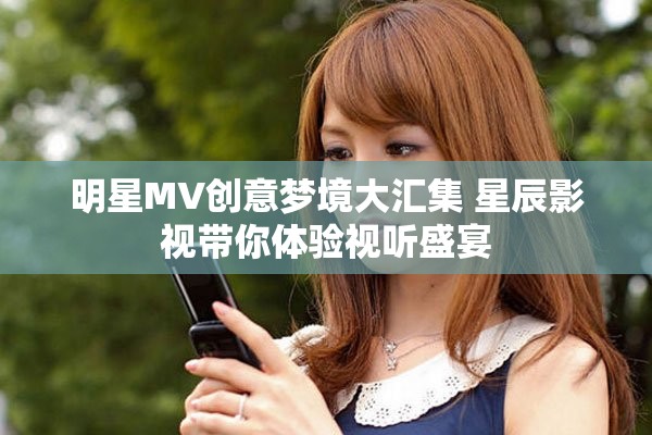 明星MV创意梦境大汇集 星辰影视带你体验视听盛宴