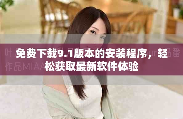 免费下载9.1版本的安装程序，轻松获取最新软件体验