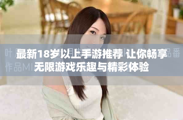 最新18岁以上手游推荐 让你畅享无限游戏乐趣与精彩体验
