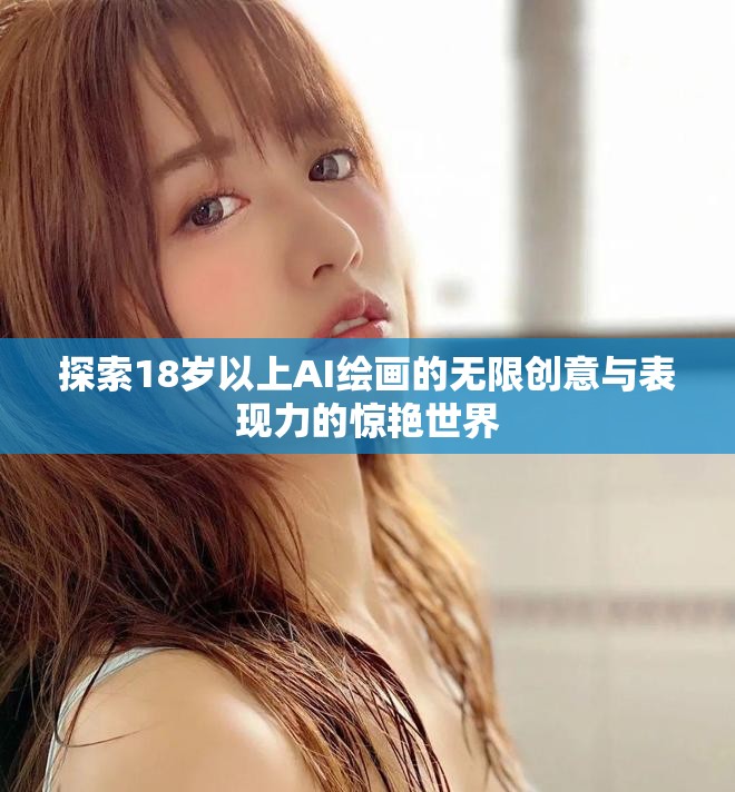 探索18岁以上AI绘画的无限创意与表现力的惊艳世界