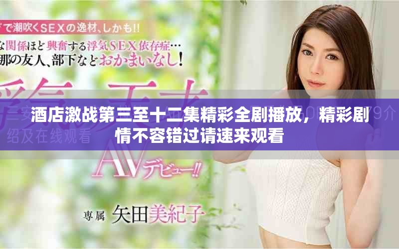 酒店激战第三至十二集精彩全剧播放，精彩剧情不容错过请速来观看