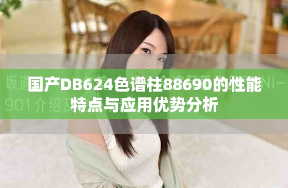 国产DB624色谱柱88690的性能特点与应用优势分析