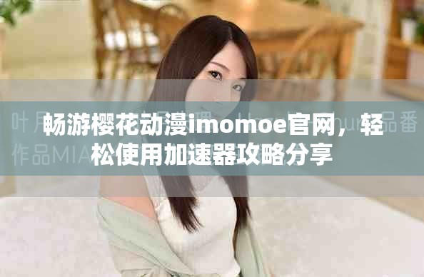 畅游樱花动漫imomoe官网，轻松使用加速器攻略分享