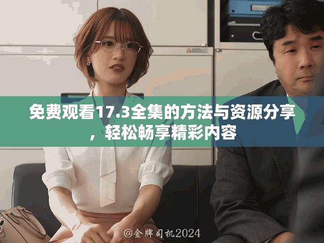 免费观看17.3全集的方法与资源分享，轻松畅享精彩内容