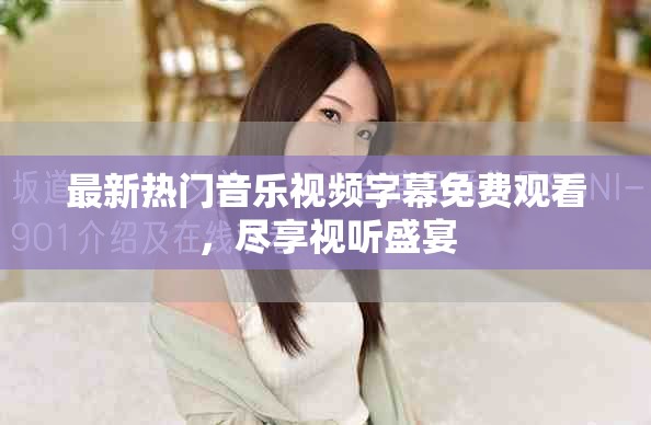 最新热门音乐视频字幕免费观看，尽享视听盛宴