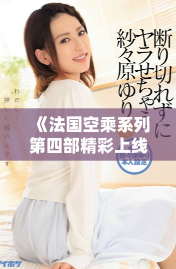 《法国空乘系列第四部精彩上线，带你领略空中服务的魅力》