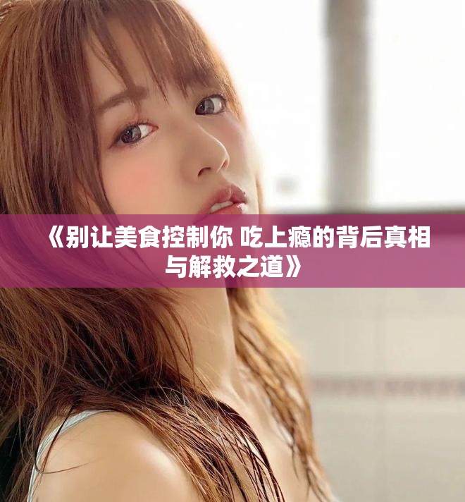 《别让美食控制你 吃上瘾的背后真相与解救之道》