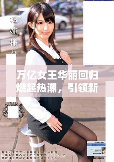 万亿女王华丽回归燃起热潮，引领新一轮商业浪潮