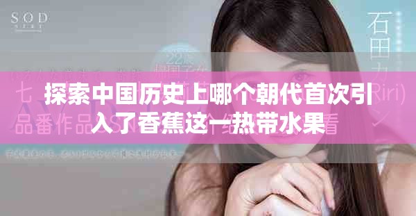 探索中国历史上哪个朝代首次引入了香蕉这一热带水果