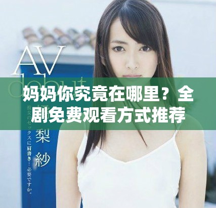 妈妈你究竟在哪里？全剧免费观看方式推荐
